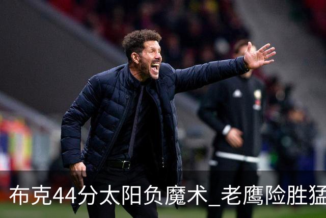布克44分太阳负魔术 老鹰险胜猛龙终结4连败
