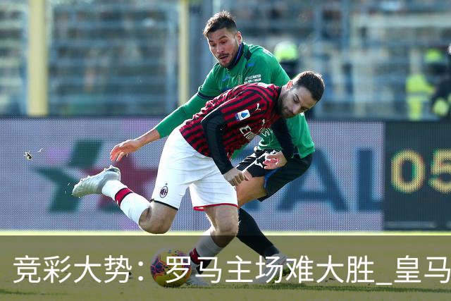 竞彩大势：罗马主场难大胜 皇马完胜全取三分